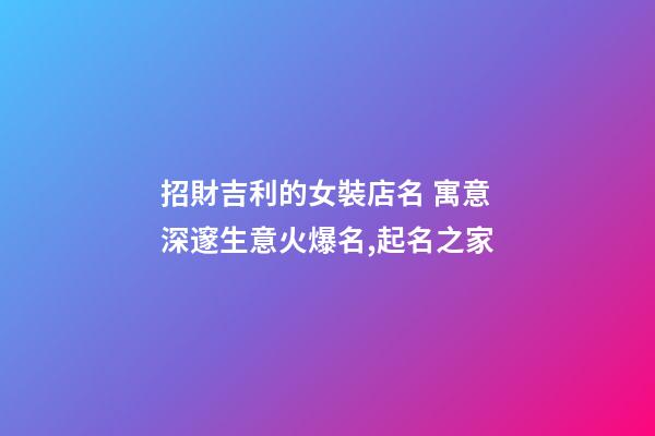 招財吉利的女裝店名 寓意深邃生意火爆名,起名之家-第1張-店鋪起名-玄機派